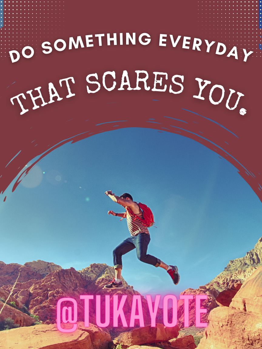 Do something everyday that scares you.
